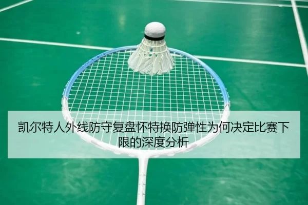 凯尔特人外线防守复盘怀特换防弹性为何决定比赛下限的深度分析