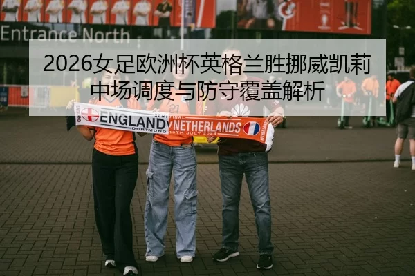 2026女足欧洲杯英格兰胜挪威凯莉中场调度与防守覆盖解析