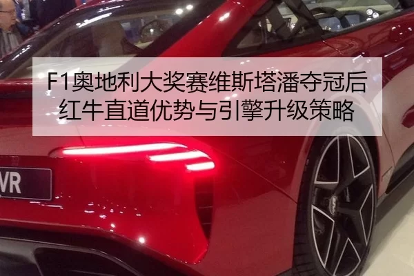 F1奥地利大奖赛维斯塔潘夺冠后红牛直道优势与引擎升级策略